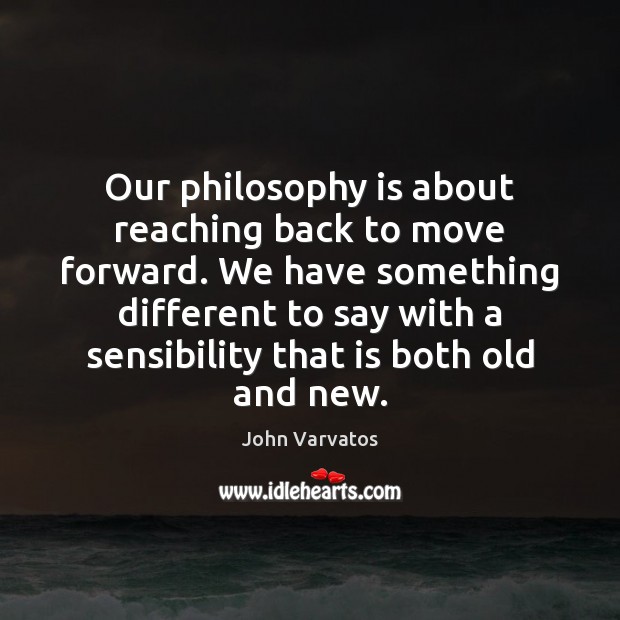Our philosophy is about reaching back to move forward. We have something John Varvatos Picture Quote