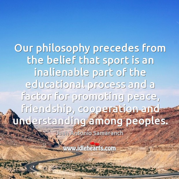 Our philosophy precedes from the belief that sport is an inalienable Understanding Quotes Image