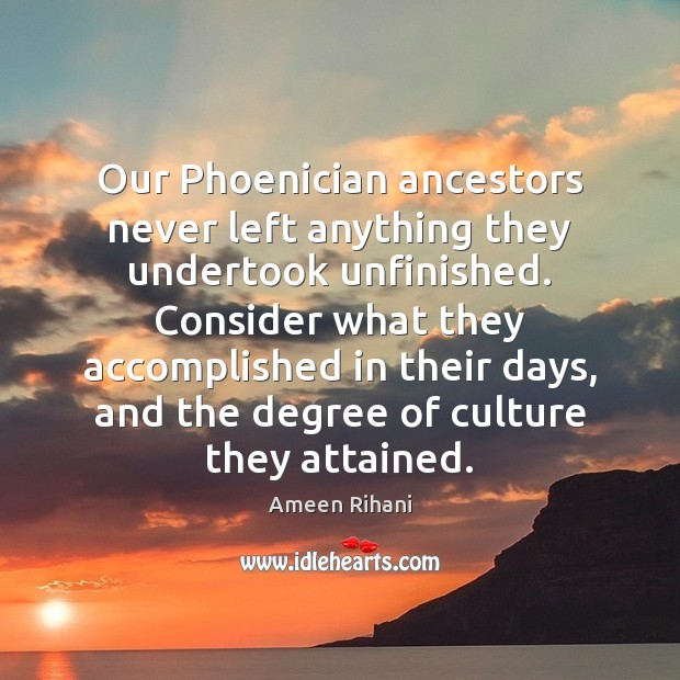 Our Phoenician ancestors never left anything they undertook unfinished. Consider what they Ameen Rihani Picture Quote