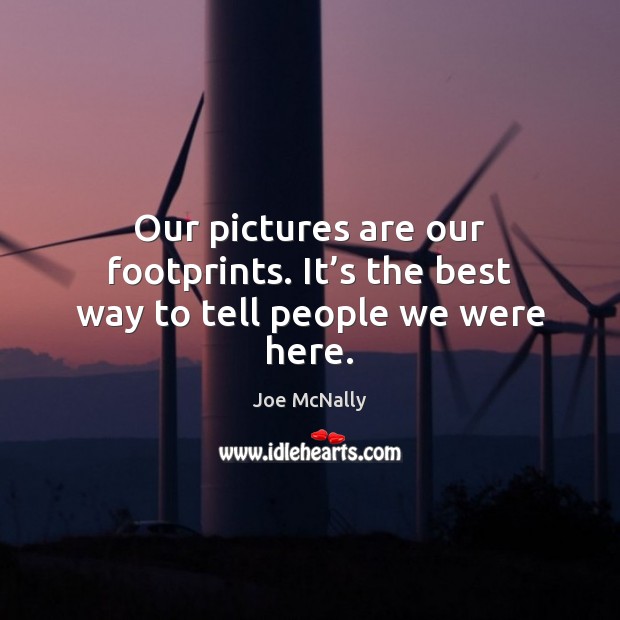 Our pictures are our footprints. It’s the best way to tell people we were here. Image