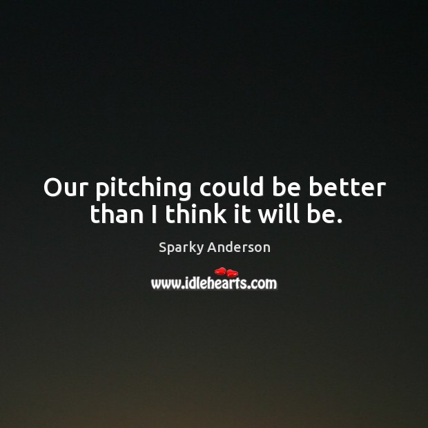 Our pitching could be better than I think it will be. Sparky Anderson Picture Quote