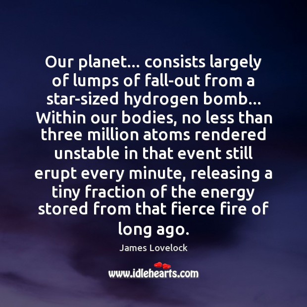 Our planet… consists largely of lumps of fall-out from a star-sized hydrogen James Lovelock Picture Quote