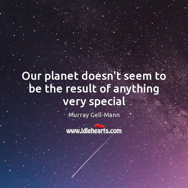 Our planet doesn’t seem to be the result of anything very special Murray Gell-Mann Picture Quote