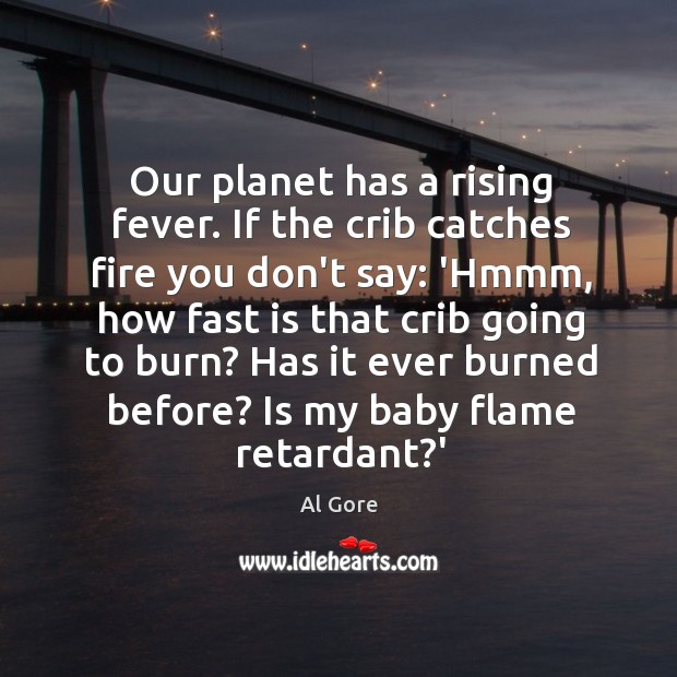 Our planet has a rising fever. If the crib catches fire you Image
