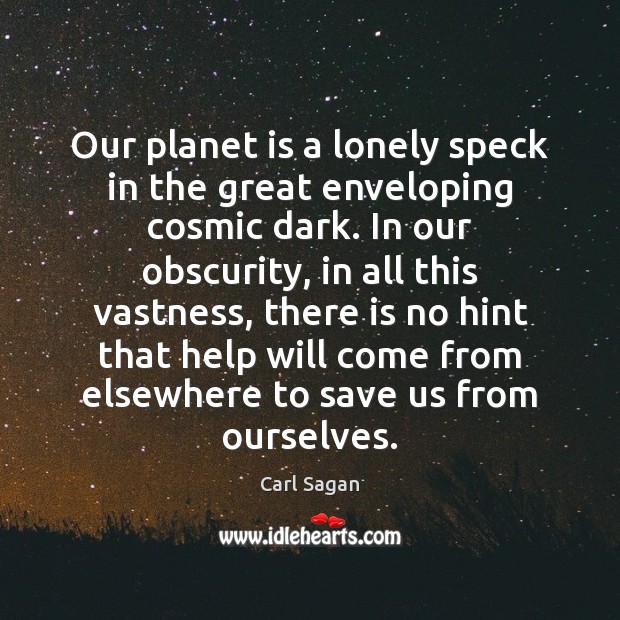 Our planet is a lonely speck in the great enveloping cosmic dark. Carl Sagan Picture Quote