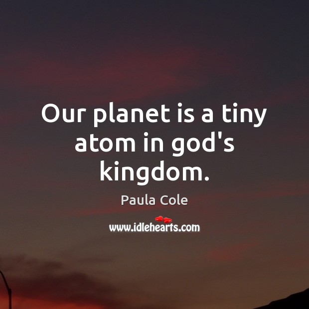 Our planet is a tiny atom in God’s kingdom. Paula Cole Picture Quote