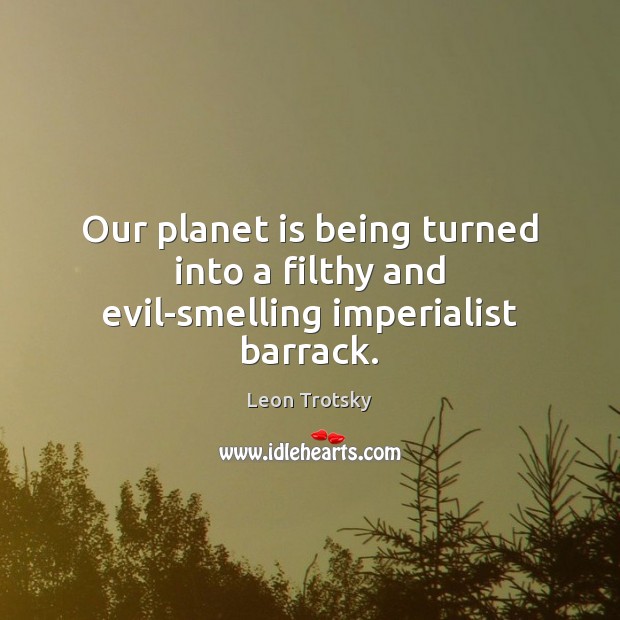 Our planet is being turned into a filthy and evil-smelling imperialist barrack. Leon Trotsky Picture Quote