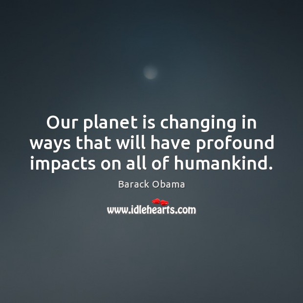 Our planet is changing in ways that will have profound impacts on all of humankind. Image