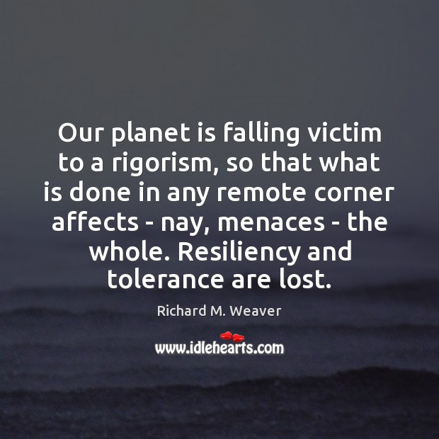 Our planet is falling victim to a rigorism, so that what is 