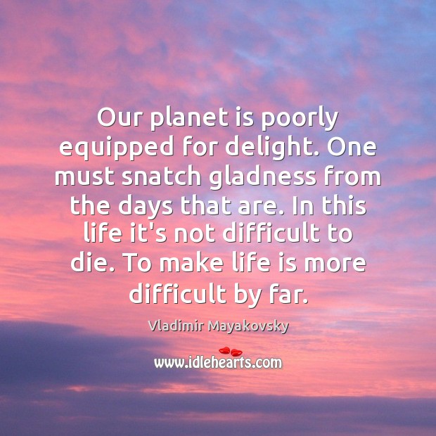 Our planet is poorly equipped for delight. One must snatch gladness from Vladimir Mayakovsky Picture Quote