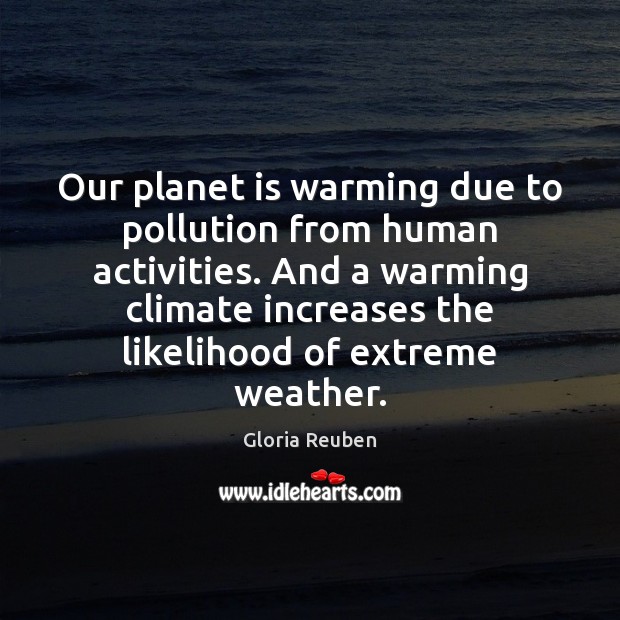 Our planet is warming due to pollution from human activities. And a Gloria Reuben Picture Quote