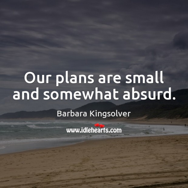 Our plans are small and somewhat absurd. Barbara Kingsolver Picture Quote