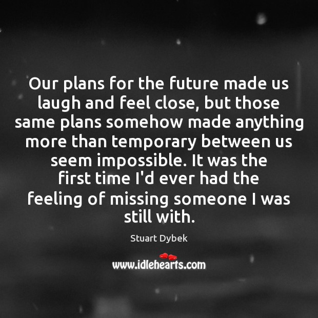 Our plans for the future made us laugh and feel close, but Stuart Dybek Picture Quote