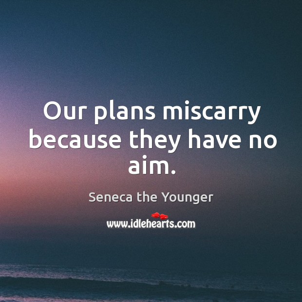 Our plans miscarry because they have no aim. Seneca the Younger Picture Quote