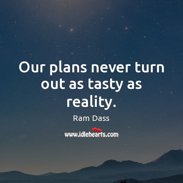 Our plans never turn out as tasty as reality. Ram Dass Picture Quote
