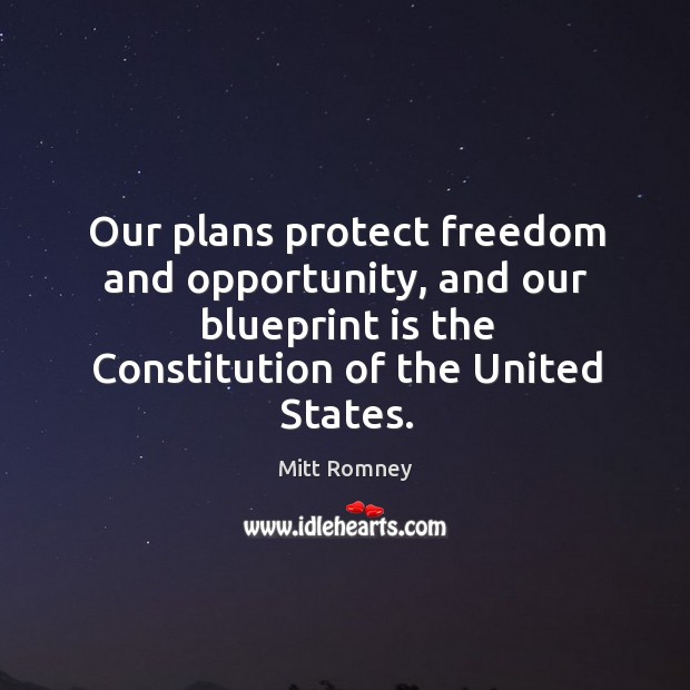 Our plans protect freedom and opportunity, and our blueprint is the constitution of the united states. Mitt Romney Picture Quote