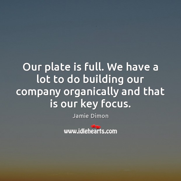 Our plate is full. We have a lot to do building our Image