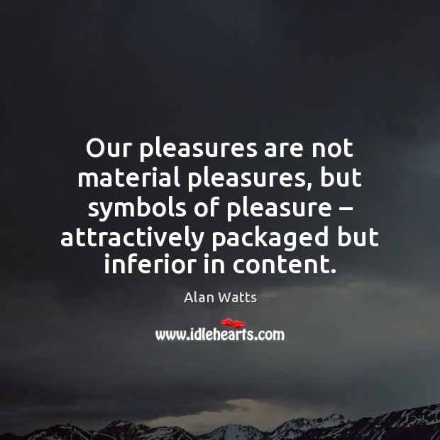 Our pleasures are not material pleasures, but symbols of pleasure – attractively packaged Alan Watts Picture Quote