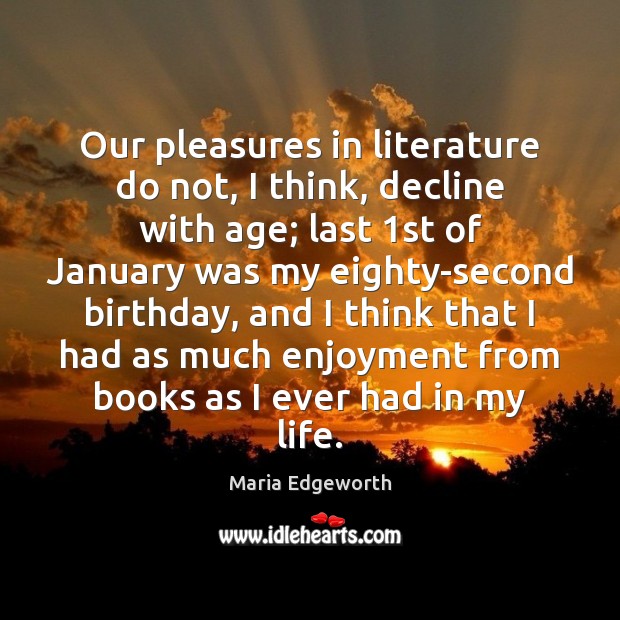 Our pleasures in literature do not, I think, decline with age; last 1 Maria Edgeworth Picture Quote