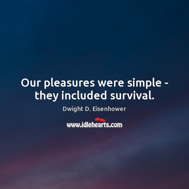 Our pleasures were simple – they included survival. Dwight D. Eisenhower Picture Quote