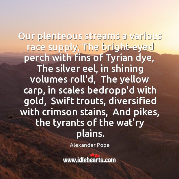 Our plenteous streams a various race supply, The bright-eyed perch with fins Alexander Pope Picture Quote
