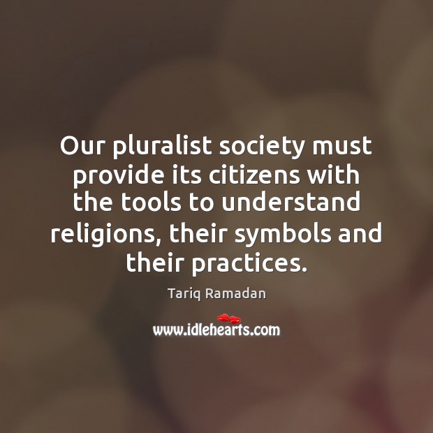 Our pluralist society must provide its citizens with the tools to understand Tariq Ramadan Picture Quote
