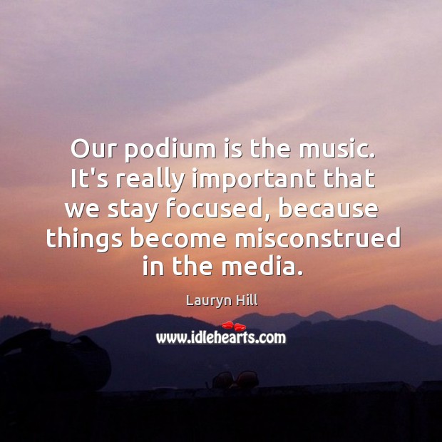 Our podium is the music. It’s really important that we stay focused, Image