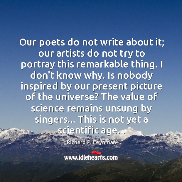 Our poets do not write about it; our artists do not try Richard P. Feynman Picture Quote