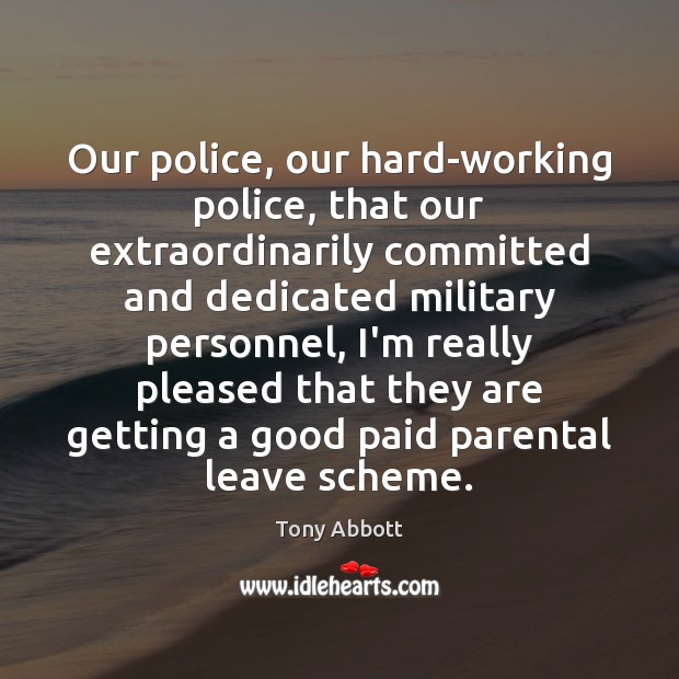 Our police, our hard-working police, that our extraordinarily committed and dedicated military Tony Abbott Picture Quote