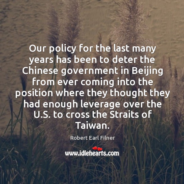 Our policy for the last many years has been to deter the chinese government in beijing Robert Earl Filner Picture Quote