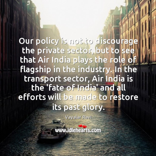Our policy is not to discourage the private sector, but to see Vayalar Ravi Picture Quote