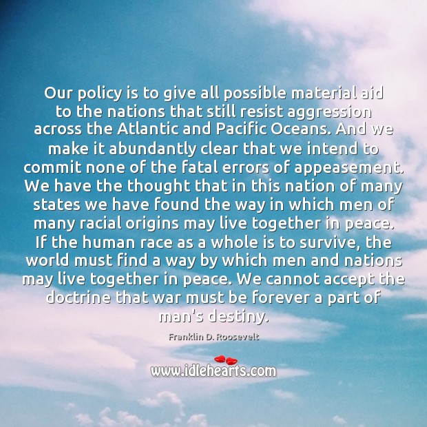 Our policy is to give all possible material aid to the nations Franklin D. Roosevelt Picture Quote