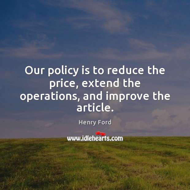 Our policy is to reduce the price, extend the operations, and improve the article. Image