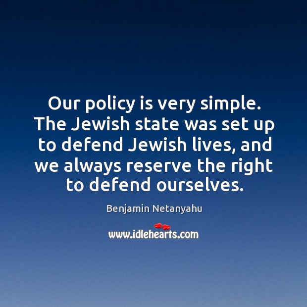 Our policy is very simple. The jewish state was set up to defend jewish lives Benjamin Netanyahu Picture Quote