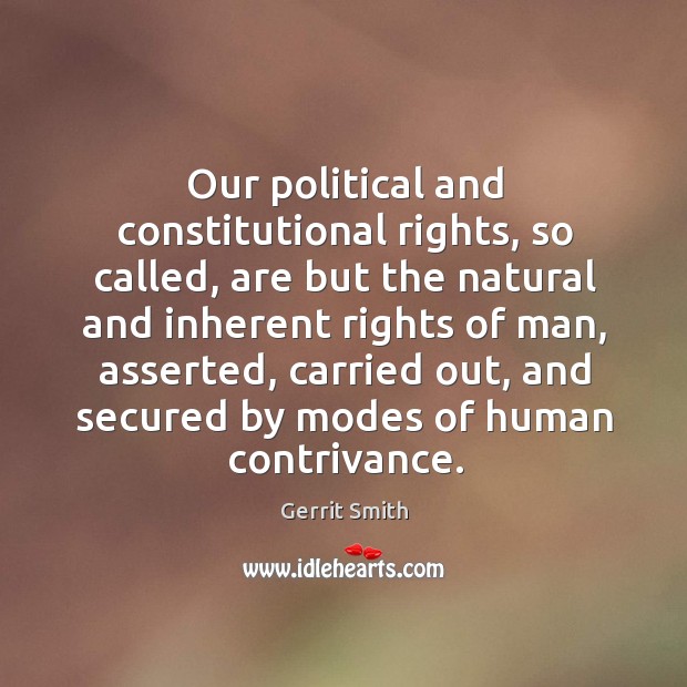Our political and constitutional rights, so called, are but the natural and inherent rights of man Gerrit Smith Picture Quote