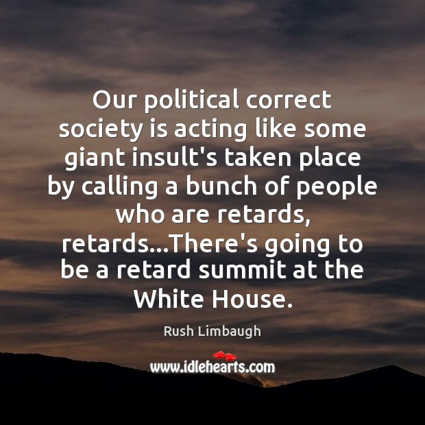 Our political correct society is acting like some giant insult’s taken place Rush Limbaugh Picture Quote