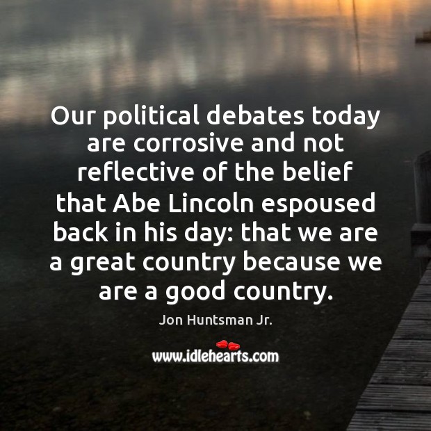 Our political debates today are corrosive and not reflective of the belief Jon Huntsman Jr. Picture Quote
