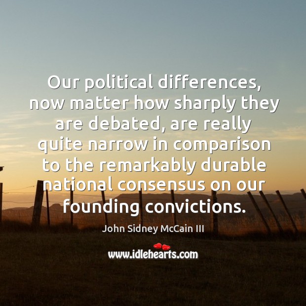 Our political differences, now matter how sharply they are debated, are really quite narrow in comparison. John Sidney McCain III Picture Quote