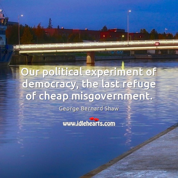 Our political experiment of democracy, the last refuge of cheap misgovernment. George Bernard Shaw Picture Quote