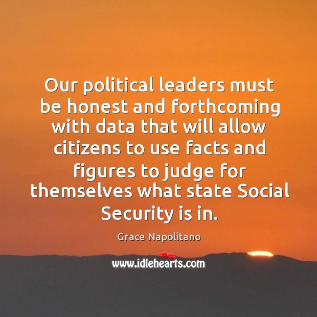 Our political leaders must be honest and forthcoming with data that will allow citizens Grace Napolitano Picture Quote