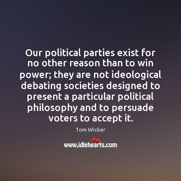 Our political parties exist for no other reason than to win power; Tom Wicker Picture Quote