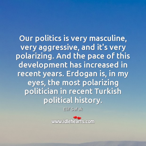 Our politics is very masculine, very aggressive, and it’s very polarizing. And Elif Safak Picture Quote