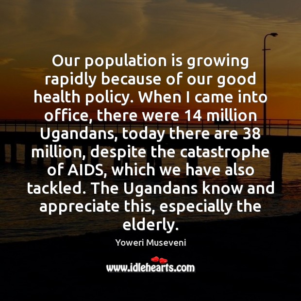 Our population is growing rapidly because of our good health policy. When Yoweri Museveni Picture Quote
