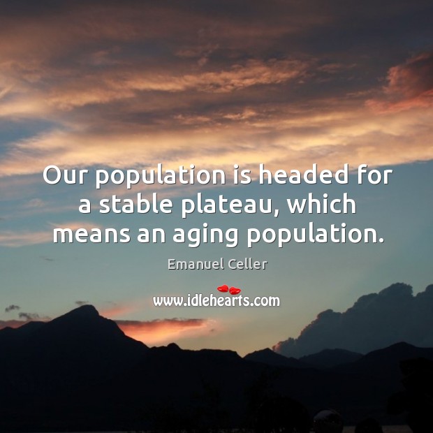 Our population is headed for a stable plateau, which means an aging population. Image