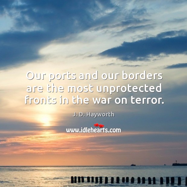 Our ports and our borders are the most unprotected fronts in the war on terror. J. D. Hayworth Picture Quote