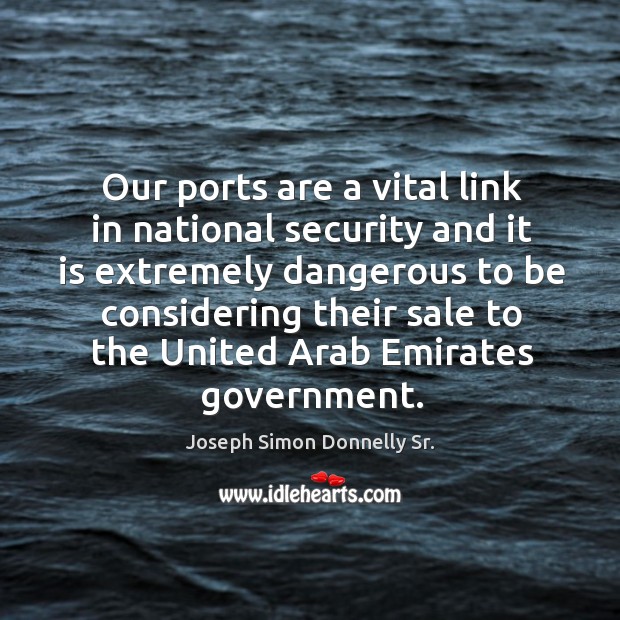 Our ports are a vital link in national security and it is extremely dangerous to be Joseph Simon Donnelly Sr. Picture Quote