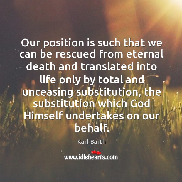 Our position is such that we can be rescued from eternal death Karl Barth Picture Quote