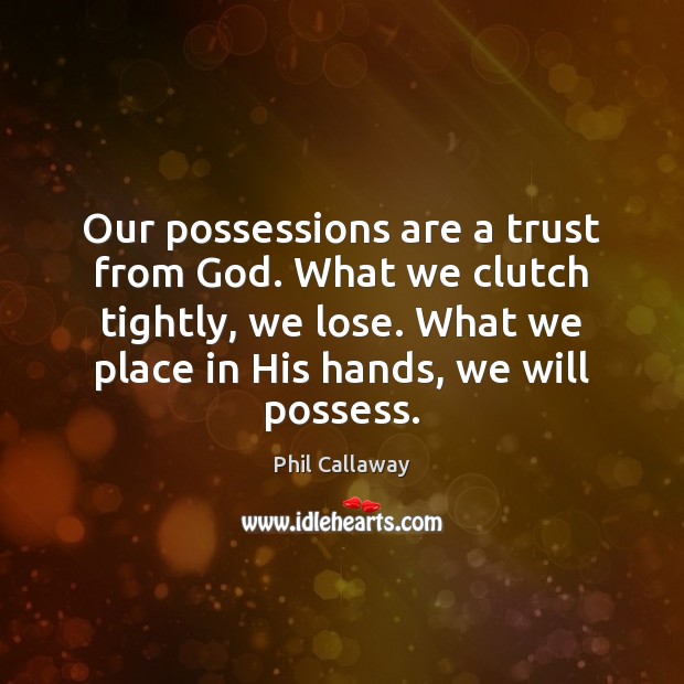 Our possessions are a trust from God. What we clutch tightly, we Phil Callaway Picture Quote