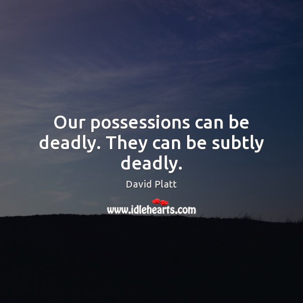 Our possessions can be deadly. They can be subtly deadly. Image