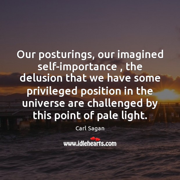 Our posturings, our imagined self-importance , the delusion that we have some privileged Carl Sagan Picture Quote